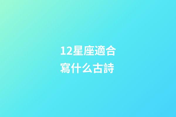 12星座適合寫什么古詩-第1張-星座運勢-玄機派