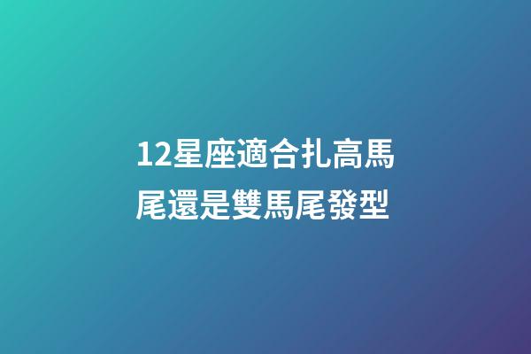 12星座適合扎高馬尾還是雙馬尾發型-第1張-星座運勢-玄機派
