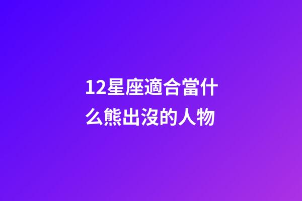 12星座適合當什么熊出沒的人物-第1張-星座運勢-玄機派