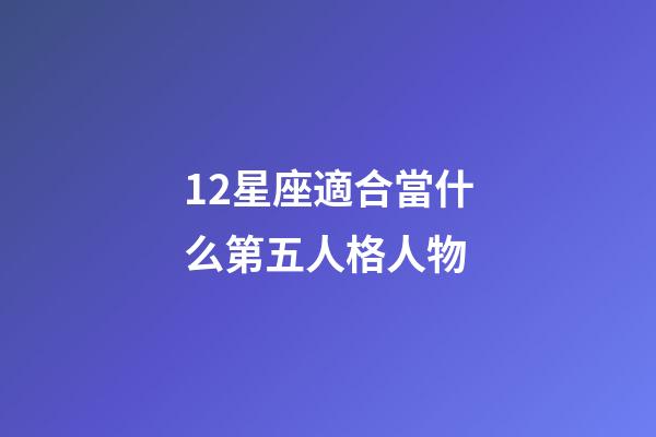 12星座適合當什么第五人格人物-第1張-星座運勢-玄機派