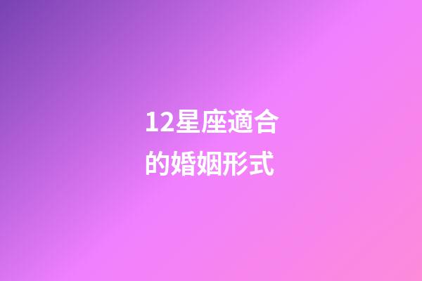 12星座適合的婚姻形式-第1張-星座運(yùn)勢(shì)-玄機(jī)派
