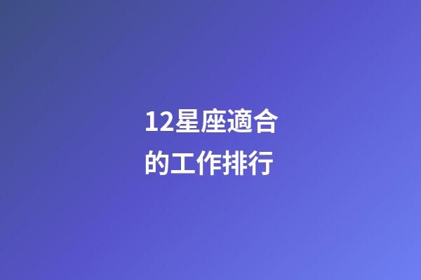 12星座適合的工作排行-第1張-星座運(yùn)勢(shì)-玄機(jī)派