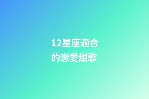 12星座適合的戀愛甜歌-第1張-星座運勢-玄機派