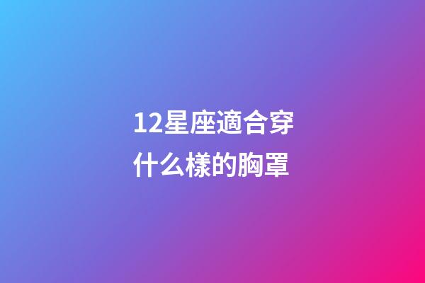 12星座適合穿什么樣的胸罩