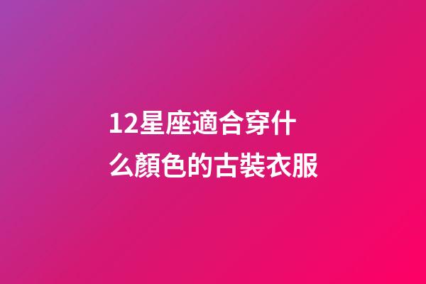 12星座適合穿什么顏色的古裝衣服-第1張-星座運勢-玄機派