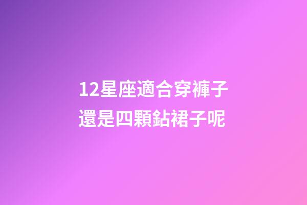12星座適合穿褲子還是四顆鉆裙子呢-第1張-星座運勢-玄機派