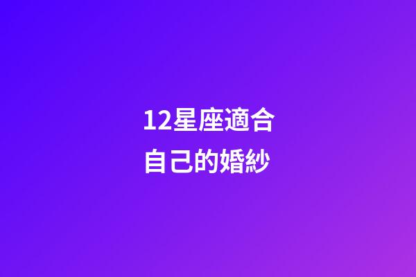 12星座適合自己的婚紗-第1張-星座運勢-玄機派