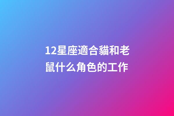 12星座適合貓和老鼠什么角色的工作-第1張-星座運(yùn)勢(shì)-玄機(jī)派