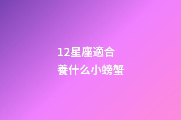 12星座適合養什么小螃蟹