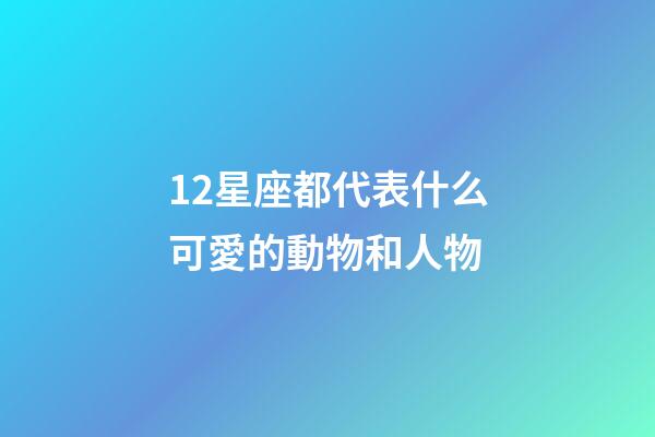 12星座都代表什么可愛的動物和人物-第1張-星座運勢-玄機派