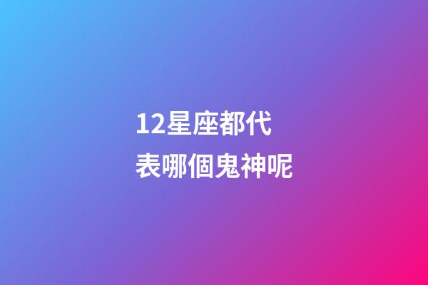 12星座都代表哪個鬼神呢-第1張-星座運勢-玄機派