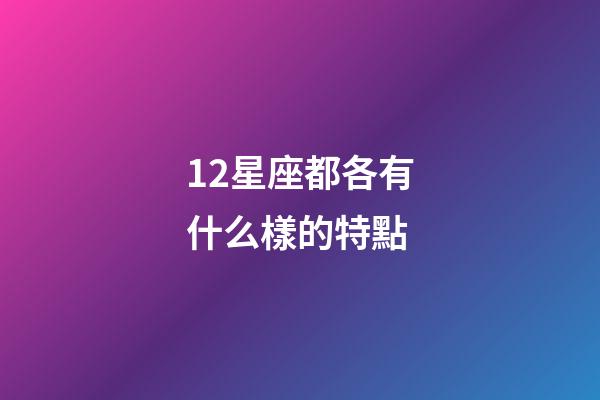 12星座都各有什么樣的特點-第1張-星座運勢-玄機派