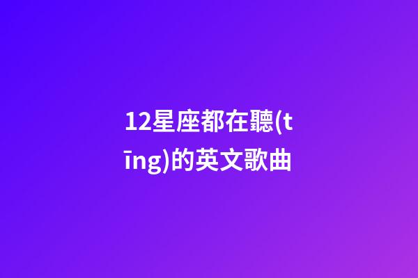 12星座都在聽(tīng)的英文歌曲-第1張-星座運(yùn)勢(shì)-玄機(jī)派