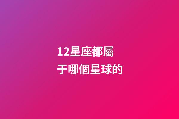 12星座都屬于哪個星球的-第1張-星座運勢-玄機派