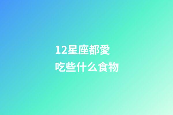 12星座都愛吃些什么食物-第1張-星座運勢-玄機(jī)派