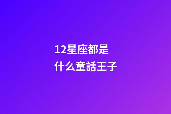 12星座都是什么童話王子-第1張-星座運勢-玄機派