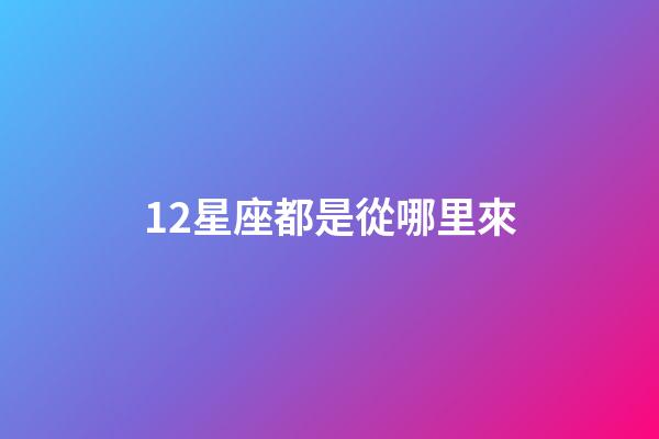 12星座都是從哪里來-第1張-星座運勢-玄機派