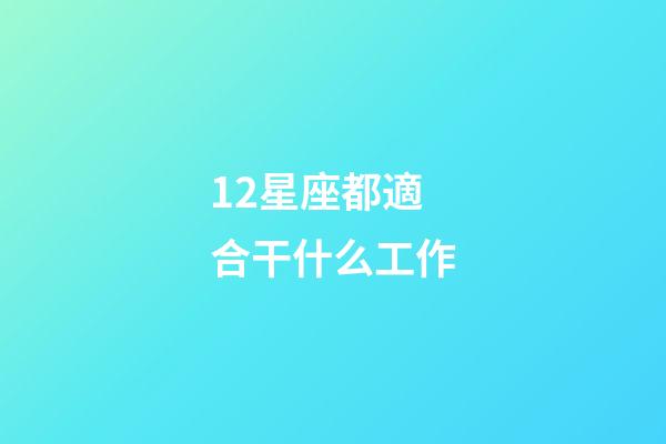 12星座都適合干什么工作-第1張-星座運勢-玄機派