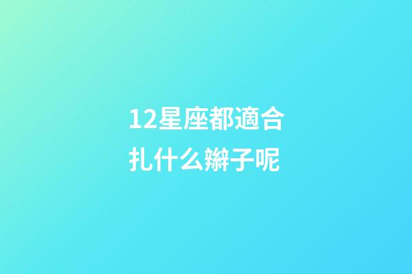 12星座都適合扎什么辮子呢-第1張-星座運(yùn)勢-玄機(jī)派