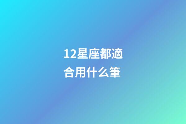 12星座都適合用什么筆-第1張-星座運勢-玄機派