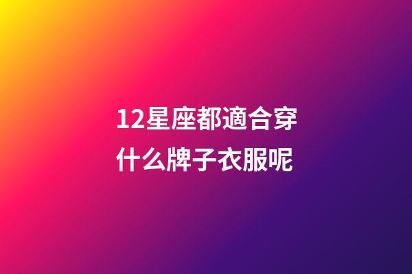 12星座都適合穿什么牌子衣服呢-第1張-星座運(yùn)勢-玄機(jī)派