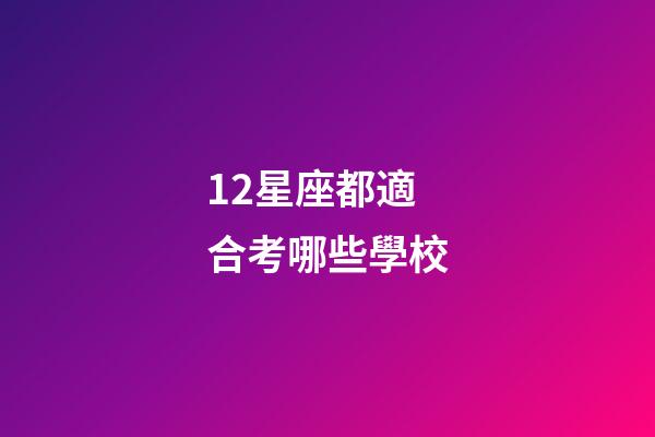 12星座都適合考哪些學校-第1張-星座運勢-玄機派