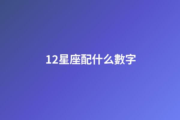 12星座配什么數字-第1張-星座運勢-玄機派