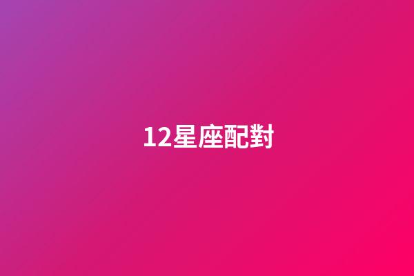 12星座配對（十二星座最佳配對查詢）-第1張-星座運勢-玄機派