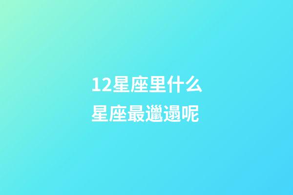12星座里什么星座最邋遢呢-第1張-星座運(yùn)勢-玄機(jī)派