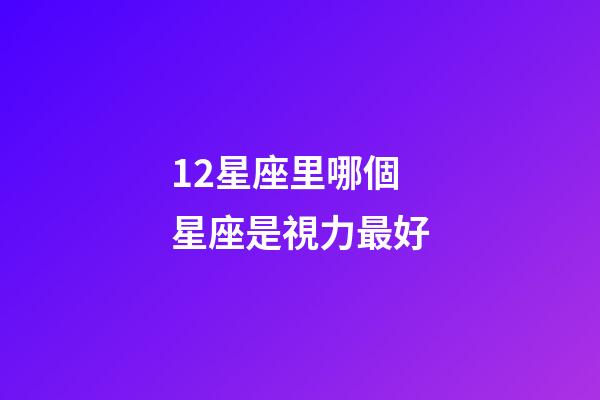 12星座里哪個星座是視力最好