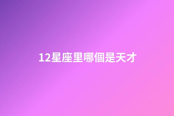 12星座里哪個是天才-第1張-星座運勢-玄機派