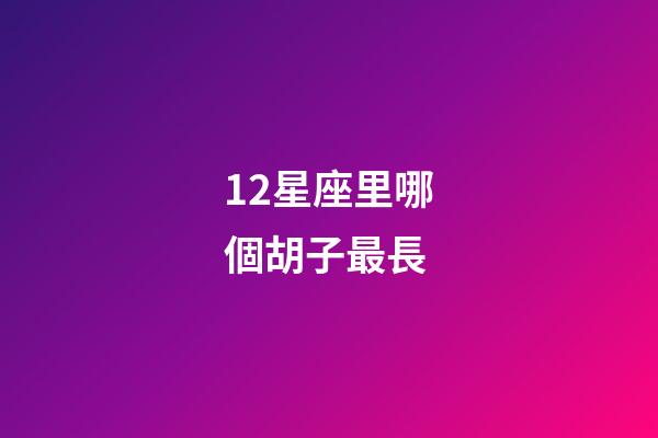 12星座里哪個胡子最長