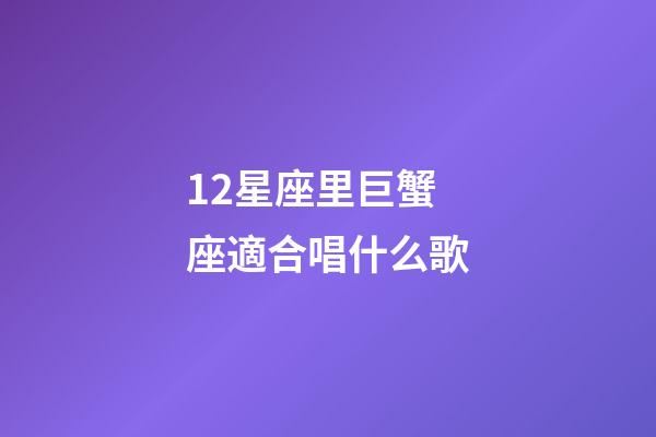 12星座里巨蟹座適合唱什么歌-第1張-星座運(yùn)勢(shì)-玄機(jī)派