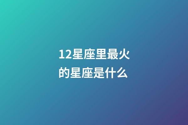 12星座里最火的星座是什么-第1張-星座運勢-玄機派