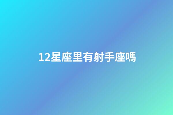 12星座里有射手座嗎-第1張-星座運(yùn)勢(shì)-玄機(jī)派