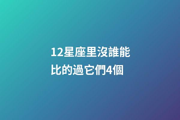 12星座里沒誰能比的過它們4個-第1張-星座運勢-玄機派