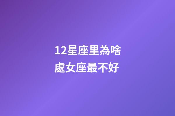 12星座里為啥處女座最不好-第1張-星座運勢-玄機派