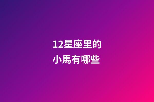 12星座里的小馬有哪些-第1張-星座運(yùn)勢(shì)-玄機(jī)派