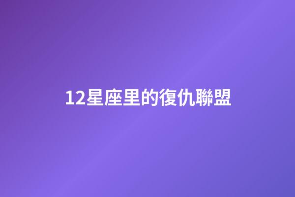 12星座里的復仇聯盟-第1張-星座運勢-玄機派