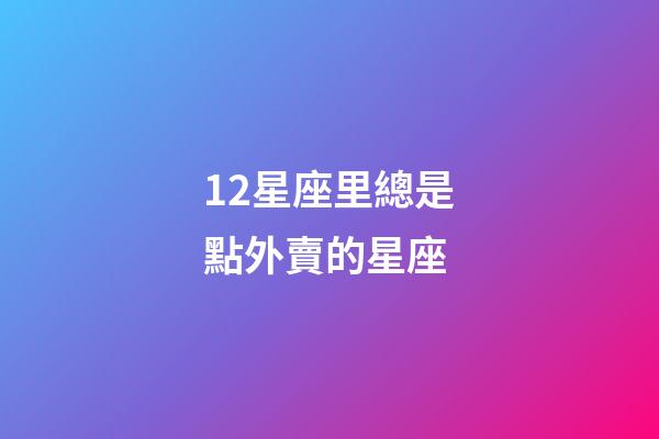 12星座里總是點外賣的星座