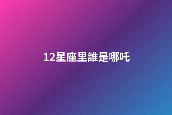 12星座里誰是哪吒-第1張-星座運勢-玄機派