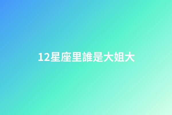 12星座里誰是大姐大