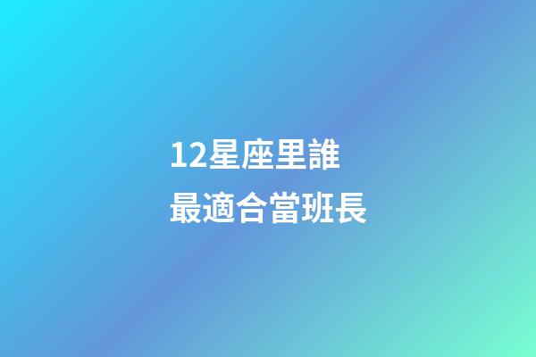 12星座里誰最適合當班長-第1張-星座運勢-玄機派