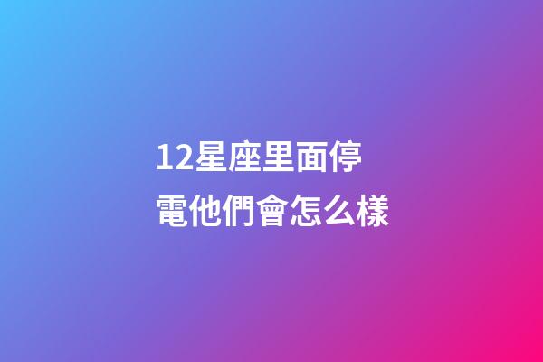 12星座里面停電他們會怎么樣-第1張-星座運勢-玄機派