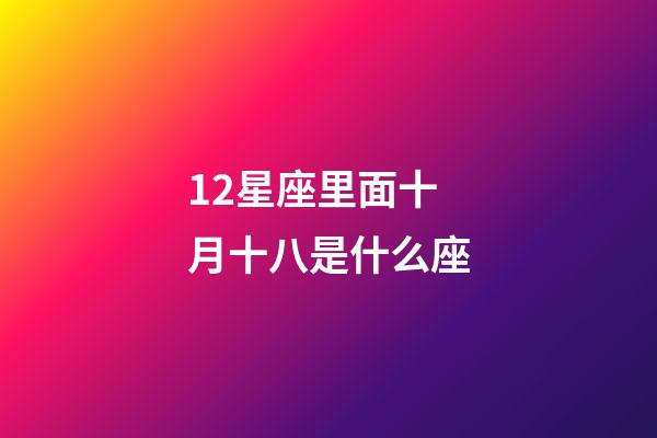 12星座里面十月十八是什么座-第1張-星座運勢-玄機派