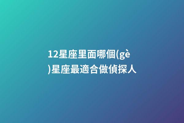 12星座里面哪個(gè)星座最適合做偵探人-第1張-星座運(yùn)勢-玄機(jī)派