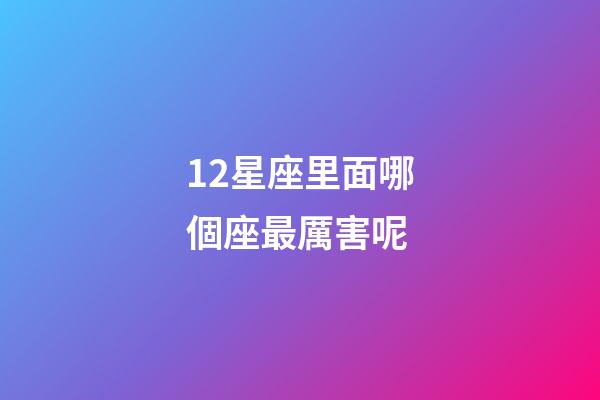 12星座里面哪個座最厲害呢