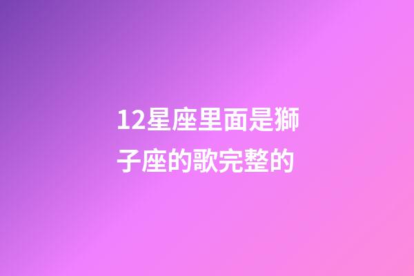 12星座里面是獅子座的歌完整的-第1張-星座運勢-玄機(jī)派