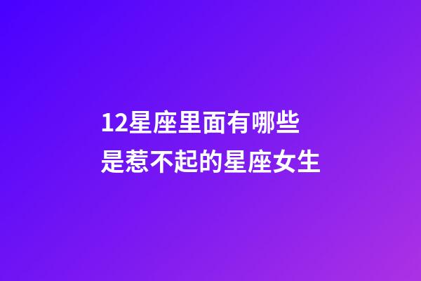 12星座里面有哪些是惹不起的星座女生-第1張-星座運勢-玄機(jī)派