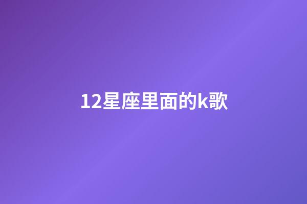 12星座里面的k歌-第1張-星座運(yùn)勢(shì)-玄機(jī)派